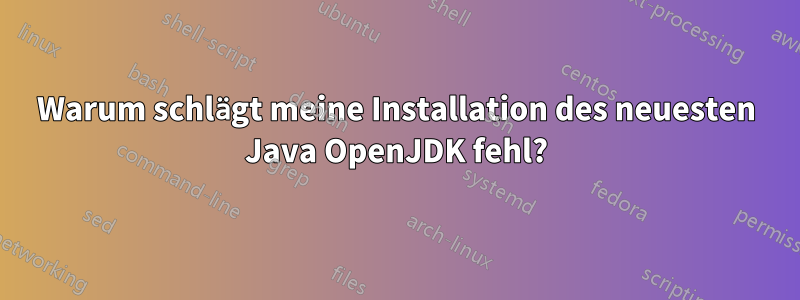 Warum schlägt meine Installation des neuesten Java OpenJDK fehl?