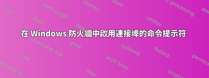 在 Windows 防火牆中啟用連接埠的命令提示符