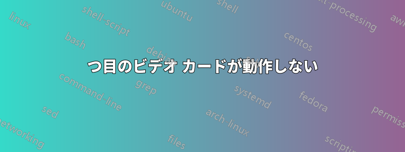 2 つ目のビデオ カードが動作しない