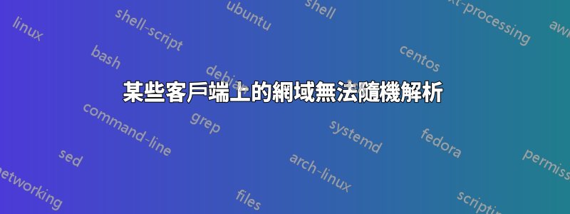 某些客戶端上的網域無法隨機解析