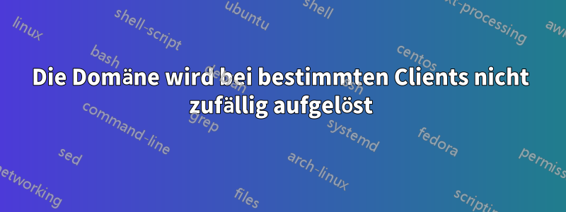 Die Domäne wird bei bestimmten Clients nicht zufällig aufgelöst