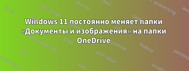 Windows 11 постоянно меняет папки «Документы и изображения» на папки OneDrive