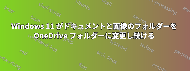 Windows 11 がドキュメントと画像のフォルダーを OneDrive フォルダーに変更し続ける