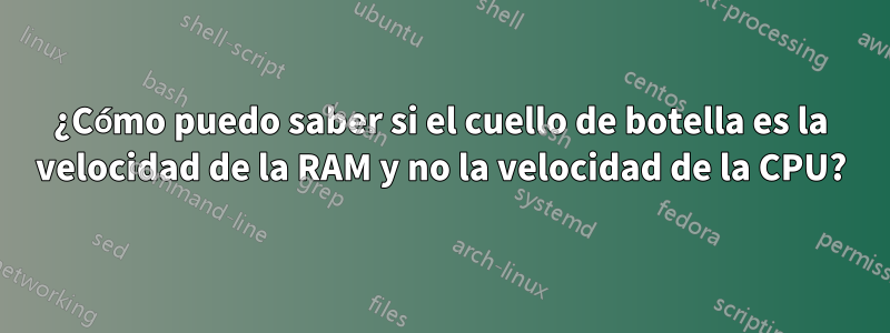 ¿Cómo puedo saber si el cuello de botella es la velocidad de la RAM y no la velocidad de la CPU?