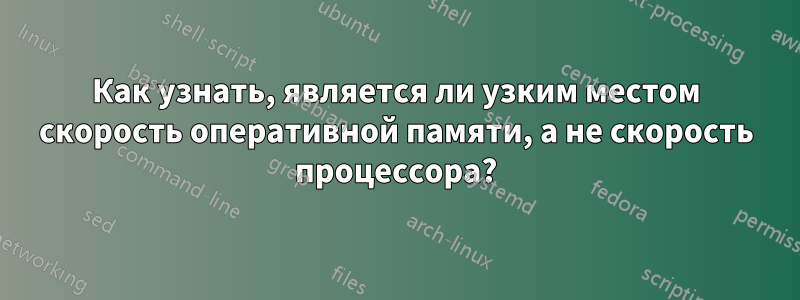 Как узнать, является ли узким местом скорость оперативной памяти, а не скорость процессора?