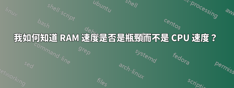 我如何知道 RAM 速度是否是瓶頸而不是 CPU 速度？