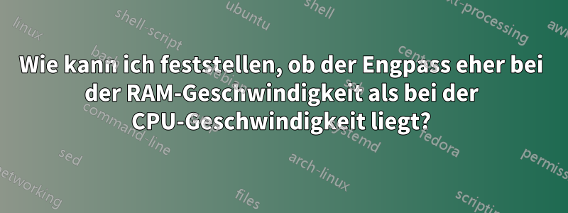 Wie kann ich feststellen, ob der Engpass eher bei der RAM-Geschwindigkeit als bei der CPU-Geschwindigkeit liegt?