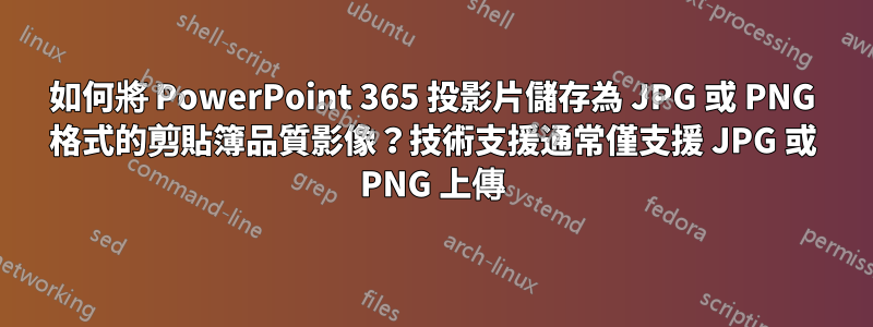 如何將 PowerPoint 365 投影片儲存為 JPG 或 PNG 格式的剪貼簿品質影像？技術支援通常僅支援 JPG 或 PNG 上傳