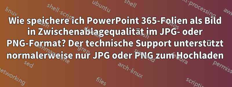 Wie speichere ich PowerPoint 365-Folien als Bild in Zwischenablagequalität im JPG- oder PNG-Format? Der technische Support unterstützt normalerweise nur JPG oder PNG zum Hochladen