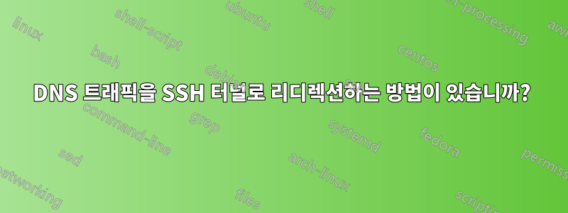 DNS 트래픽을 SSH 터널로 리디렉션하는 방법이 있습니까?