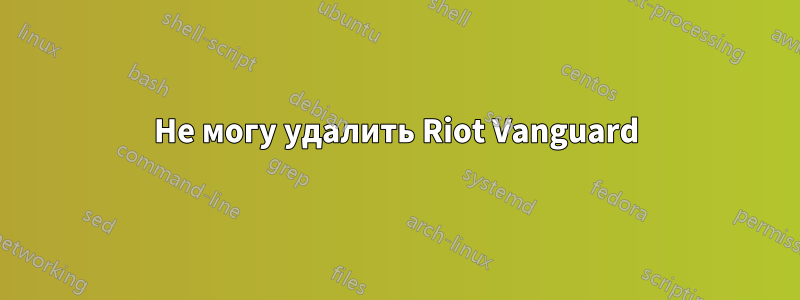 Не могу удалить Riot Vanguard