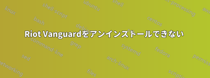 Riot Vanguardをアンインストールできない