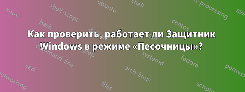 Как проверить, работает ли Защитник Windows в режиме «Песочницы»?