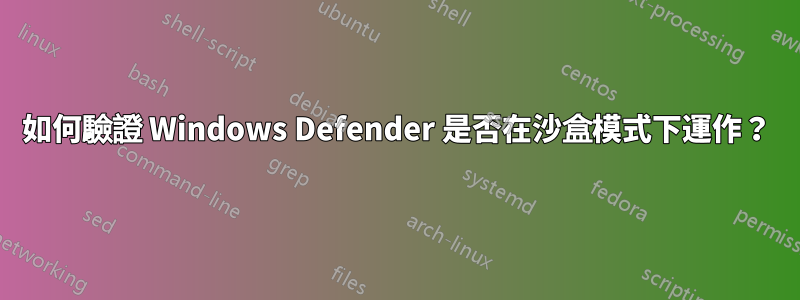 如何驗證 Windows Defender 是否在沙盒模式下運作？