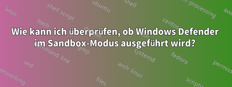 Wie kann ich überprüfen, ob Windows Defender im Sandbox-Modus ausgeführt wird?