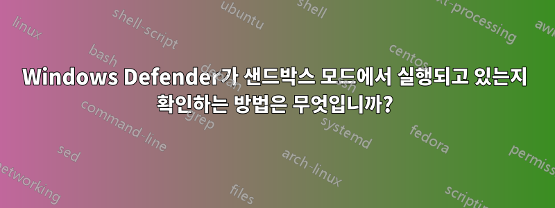 Windows Defender가 샌드박스 모드에서 실행되고 있는지 확인하는 방법은 무엇입니까?