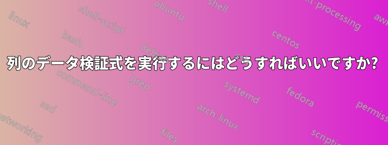 列のデータ検証式を実行するにはどうすればいいですか?