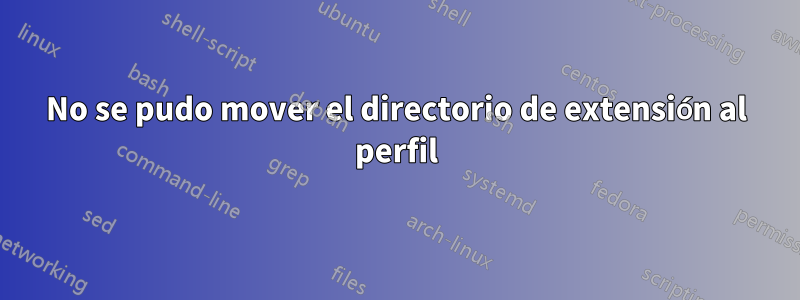 No se pudo mover el directorio de extensión al perfil