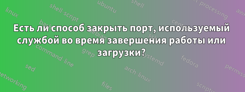 Есть ли способ закрыть порт, используемый службой во время завершения работы или загрузки?