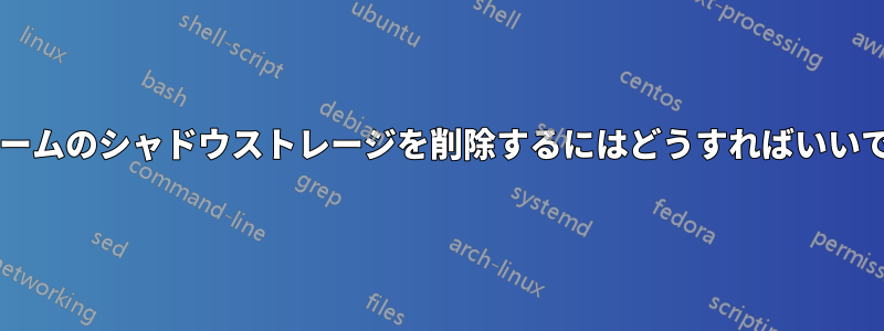 ボリュームのシャドウストレージを削除するにはどうすればいいですか?