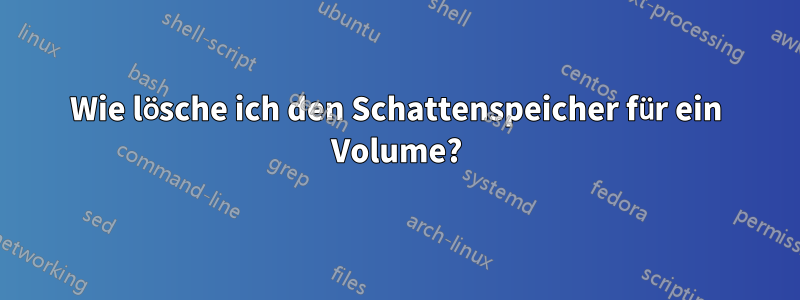 Wie lösche ich den Schattenspeicher für ein Volume?