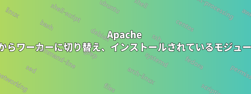 Apache はプリフォークからワーカーに切り替え、インストールされているモジュールを確認します
