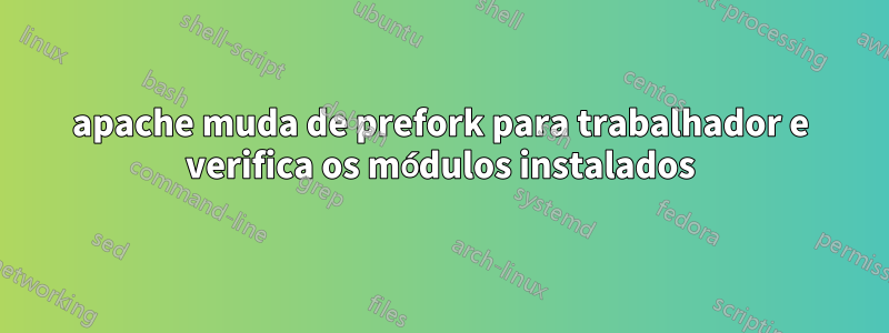 apache muda de prefork para trabalhador e verifica os módulos instalados