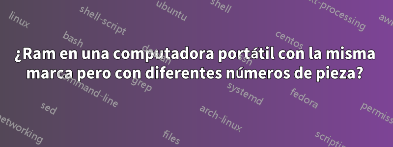 ¿Ram en una computadora portátil con la misma marca pero con diferentes números de pieza?