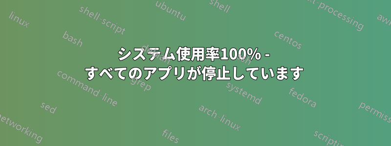 システム使用率100% - すべてのアプリが停止しています