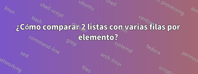 ¿Cómo comparar 2 listas con varias filas por elemento?