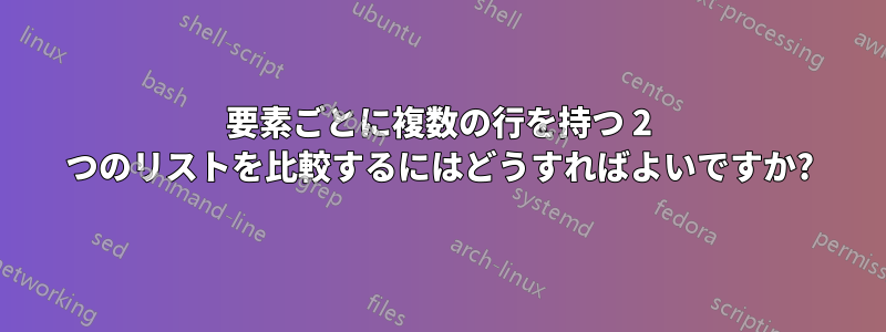 要素ごとに複数の行を持つ 2 つのリストを比較するにはどうすればよいですか?