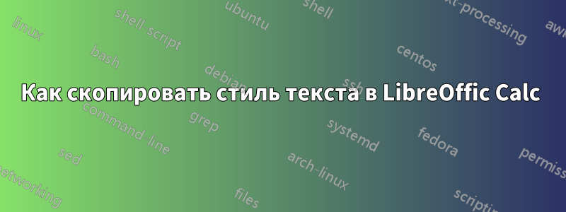 Как скопировать стиль текста в LibreOffic Calc