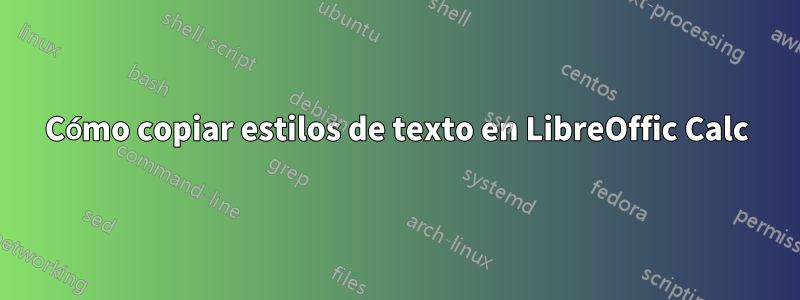 Cómo copiar estilos de texto en LibreOffic Calc