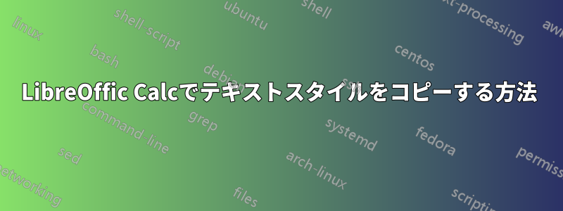 LibreOffic Calcでテキストスタイルをコピーする方法