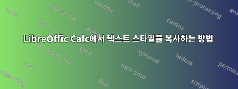 LibreOffic Calc에서 텍스트 스타일을 복사하는 방법