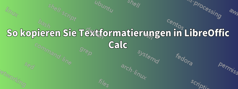 So kopieren Sie Textformatierungen in LibreOffic Calc