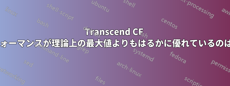 Transcend CF カードのパフォーマンスが理論上の最大値よりもはるかに優れているのはなぜですか?