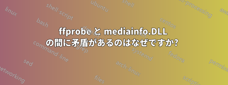 ffprobe と mediainfo.DLL の間に矛盾があるのはなぜですか? 