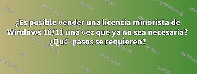 ¿Es posible vender una licencia minorista de Windows 10/11 una vez que ya no sea necesaria? ¿Qué pasos se requieren?