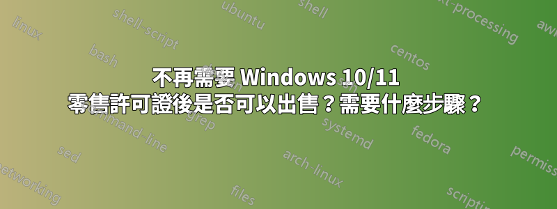 不再需要 Windows 10/11 零售許可證後是否可以出售？需要什麼步驟？