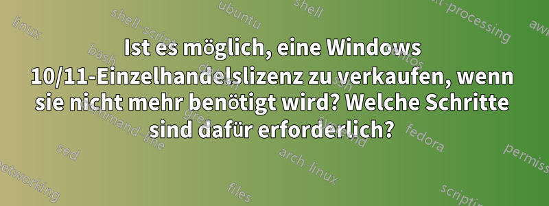 Ist es möglich, eine Windows 10/11-Einzelhandelslizenz zu verkaufen, wenn sie nicht mehr benötigt wird? Welche Schritte sind dafür erforderlich?