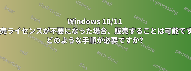 Windows 10/11 の小売ライセンスが不要になった場合、販売することは可能ですか? どのような手順が必要ですか?