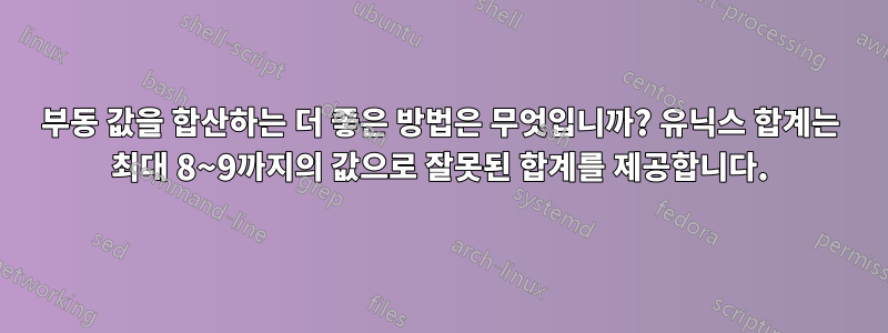 부동 값을 합산하는 더 좋은 방법은 무엇입니까? 유닉스 합계는 최대 8~9까지의 값으로 잘못된 합계를 제공합니다.