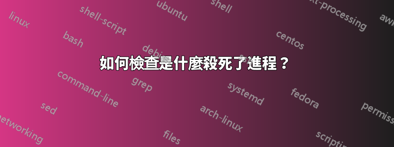 如何檢查是什麼殺死了進程？