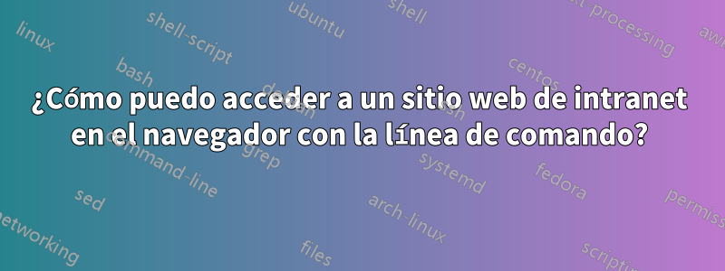 ¿Cómo puedo acceder a un sitio web de intranet en el navegador con la línea de comando?