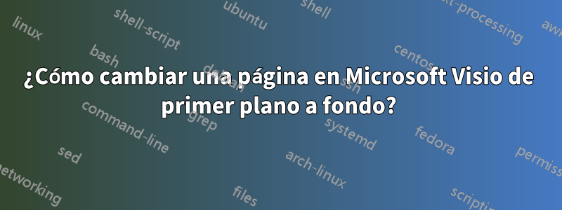 ¿Cómo cambiar una página en Microsoft Visio de primer plano a fondo?