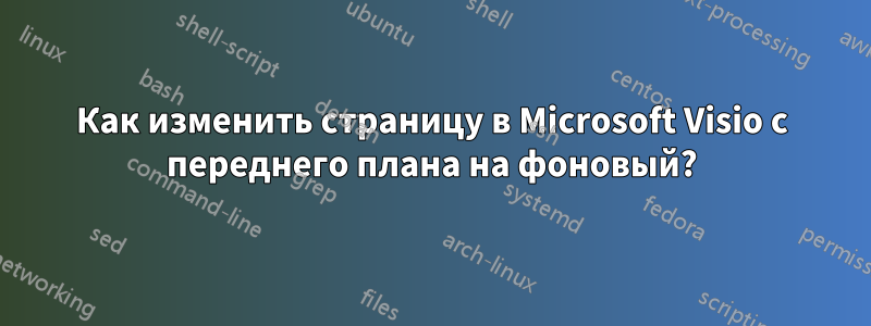 Как изменить страницу в Microsoft Visio с переднего плана на фоновый?