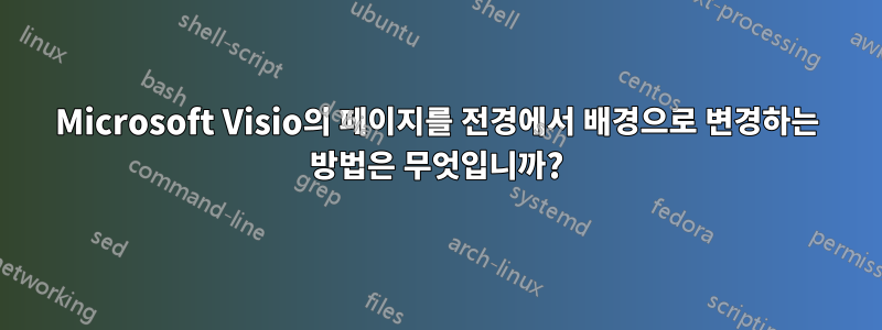 Microsoft Visio의 페이지를 전경에서 배경으로 변경하는 방법은 무엇입니까?