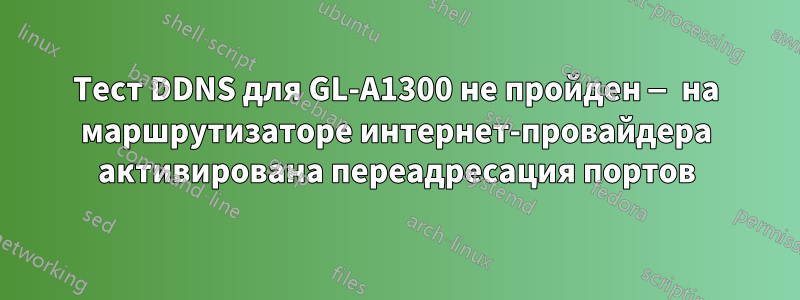 Тест DDNS для GL-A1300 не пройден — на маршрутизаторе интернет-провайдера активирована переадресация портов