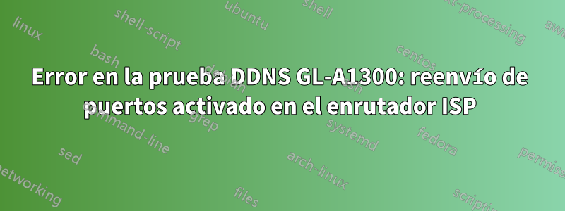 Error en la prueba DDNS GL-A1300: reenvío de puertos activado en el enrutador ISP